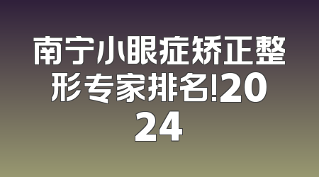 南宁小眼症矫正整形专家排名!2024