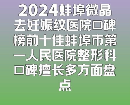 2024蚌埠微晶去妊娠纹医院口碑榜前十佳蚌埠市第一人民医院整形科口碑擅长多方面盘点