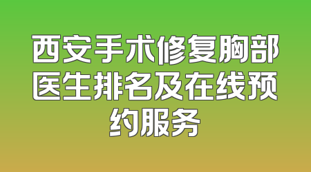 西安手术修复胸部医生排名及在线预约服务