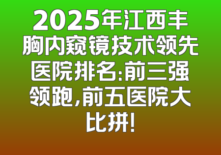 2025年江西丰胸内窥镜技术领先医院排名：前三强领跑，前五医院大比拼！