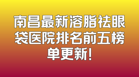 南昌最新溶脂祛眼袋医院排名前五榜单更新！