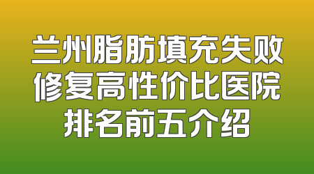 兰州脂肪填充失败修复高性价比医院排名前五介绍