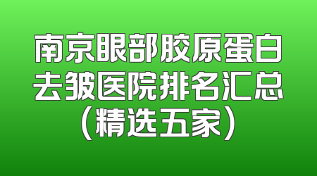 南京眼部胶原蛋白去皱医院排名汇总（精选五家）