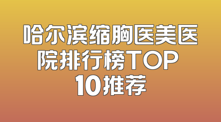 哈尔滨缩胸医美医院排行榜TOP 10推荐