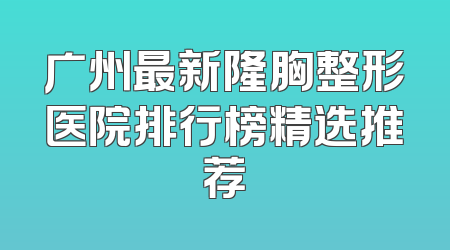 广州最新隆胸整形医院排行榜精选推荐