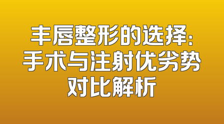 丰唇整形的选择：手术与注射优劣势对比解析