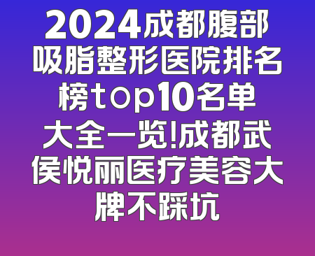 2024成都腹部吸脂整形医院排名榜top10名单大全一览！成都武侯悦丽医疗美容大牌不踩坑