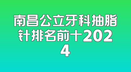 南昌公立牙科抽脂针排名前十2024