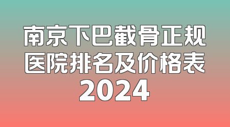 南京下巴截骨正规医院排名及价格表2024