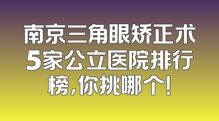 南京三角眼矫正术5家公立医院排行榜，你挑哪个！