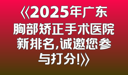 《2025年广东胸部矫正手术医院新排名，诚邀您参与打分!》