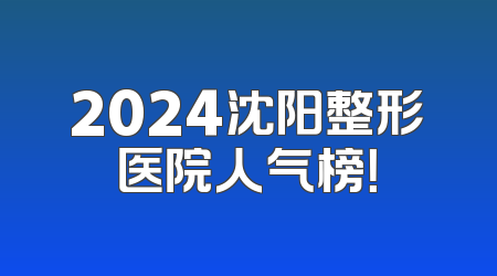 2024沈阳整形医院人气榜！