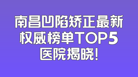 南昌凹陷矫正最新权威榜单TOP5医院揭晓！
