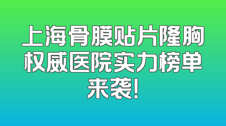 上海骨膜贴片隆胸权威医院实力榜单来袭！