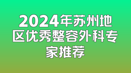 2024年苏州地区优秀整容外科专家推荐