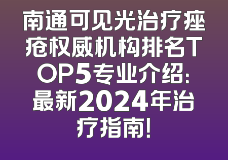 南通可见光治疗痤疮权威机构排名TOP5专业介绍：最新2024年治疗指南！