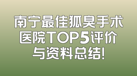 南宁最佳狐臭手术医院TOP5评价与资料总结！