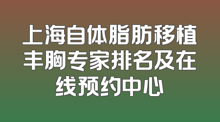 上海自体脂肪移植丰胸专家排名及在线预约中心