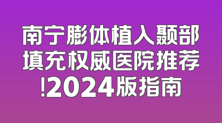 南宁膨体植入颞部填充权威医院推荐！2024版指南