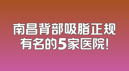 南昌背部吸脂正规有名的5家医院！