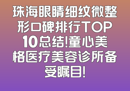 珠海眼睛细纹微整形口碑排行TOP10总结！童心美格医疗美容诊所备受瞩目！