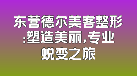 东营德尔美客整形：塑造美丽，专业蜕变之旅