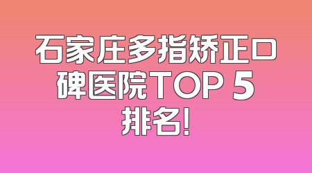 石家庄多指矫正口碑医院TOP 5排名！