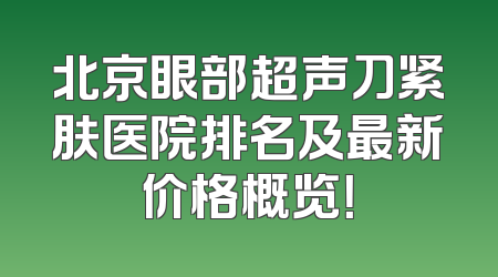 北京眼部超声刀紧肤医院排名及最新价格概览！