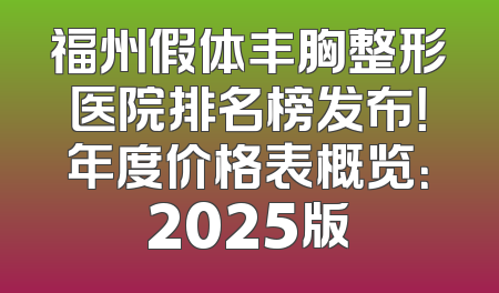 福州假体丰胸整形医院排名榜发布！年度价格表概览：2025版