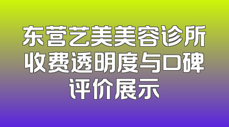 东营艺美美容诊所收费透明度与口碑评价展示