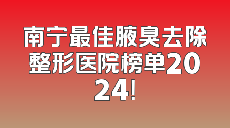 南宁最佳腋臭去除整形医院榜单2024！