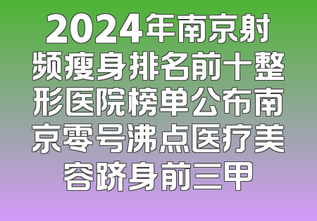 2024年南京射频瘦身排名前十整形医院榜单公布南京零号沸点医疗美容跻身前三甲
