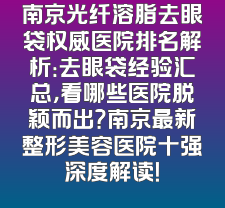 南京光纤溶脂去眼袋权威医院排名解析：去眼袋经验汇总，看哪些医院脱颖而出？南京最新整形美容医院十强深度解读！