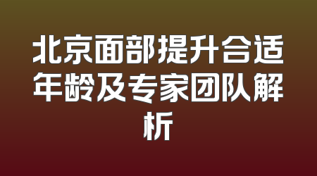北京面部提升合适年龄及专家团队解析