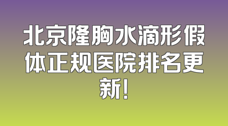 北京隆胸水滴形假体正规医院排名更新！