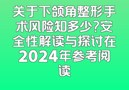关于下颌角整形手术风险知多少？安全性解读与探讨在2024年参考阅读