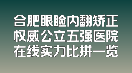 合肥眼睑内翻矫正权威公立五强医院在线实力比拼一览
