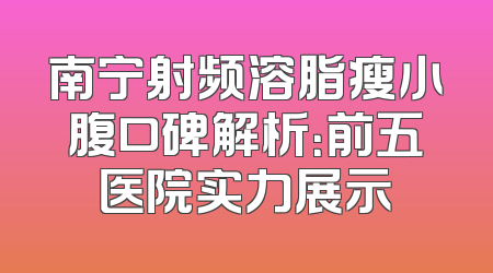 南宁射频溶脂瘦小腹口碑解析：前五医院实力展示