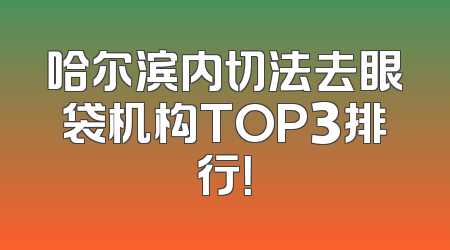 哈尔滨内切法去眼袋机构TOP3排行！