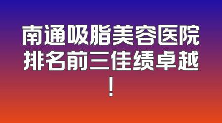 南通吸脂美容医院排名前三佳绩卓越！