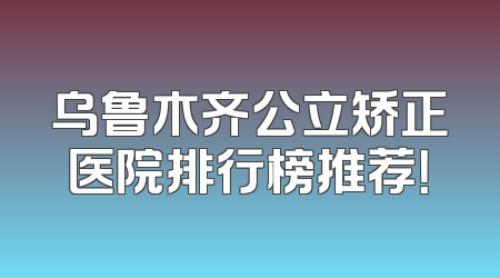 乌鲁木齐公立矫正医院排行榜推荐！