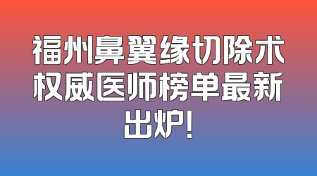 福州鼻翼缘切除术权威医师榜单最新出炉！