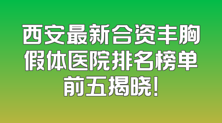 西安最新合资丰胸假体医院排名榜单前五揭晓！