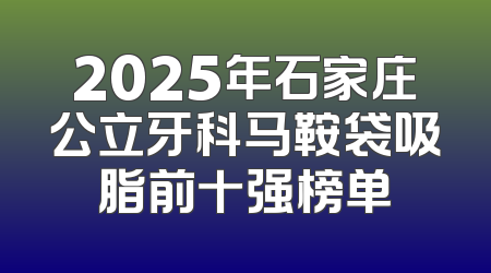 2025年石家庄公立牙科马鞍袋吸脂前十强榜单