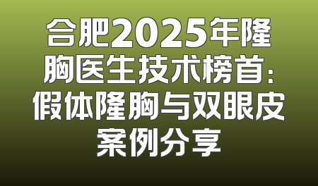 合肥2025年隆胸医生技术榜首：假体隆胸与双眼皮案例分享