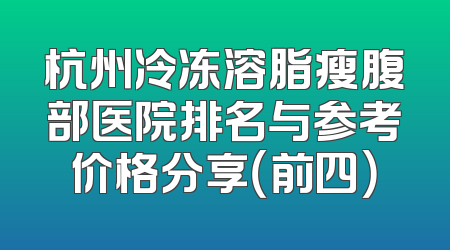 杭州冷冻溶脂瘦腹部医院排名与参考价格分享（前四）