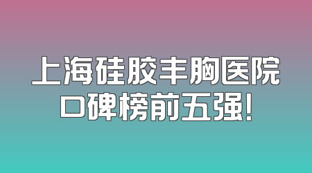 上海硅胶丰胸医院口碑榜前五强！