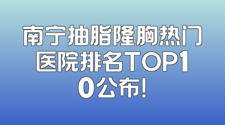 南宁抽脂隆胸热门医院排名TOP10公布！