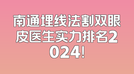 南通埋线法割双眼皮医生实力排名2024！