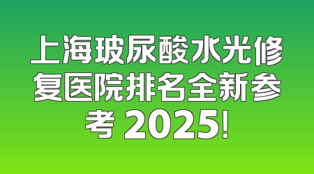 上海玻尿酸水光修复医院排名全新参考 2025！